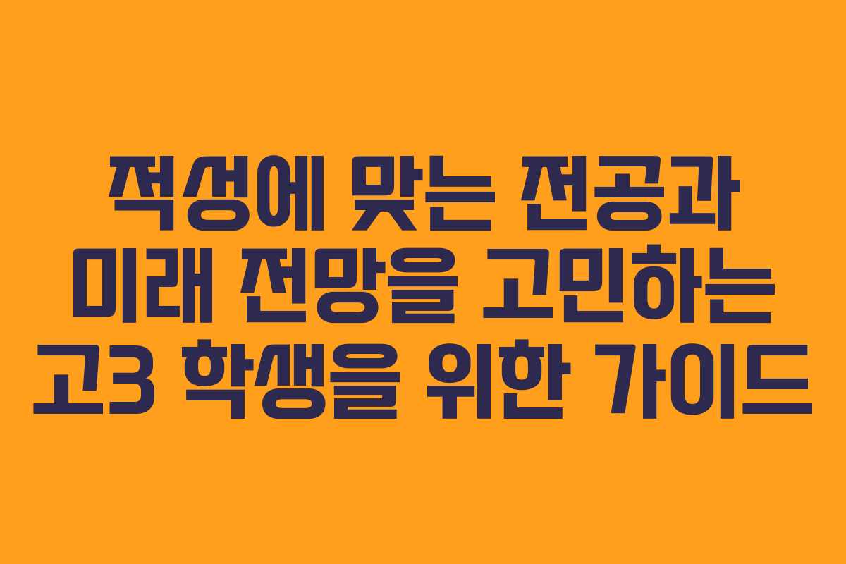 적성에 맞는 전공과 미래 전망을 고민하는 고3 학생을 위한 가이드 적성에 맞는 전공과 미래 전망을 고민하는 고3 학생을 위한 가이드
