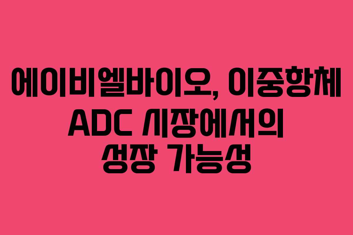 에이비엘바이오, 이중항체 ADC 시장에서의 성장 가능성