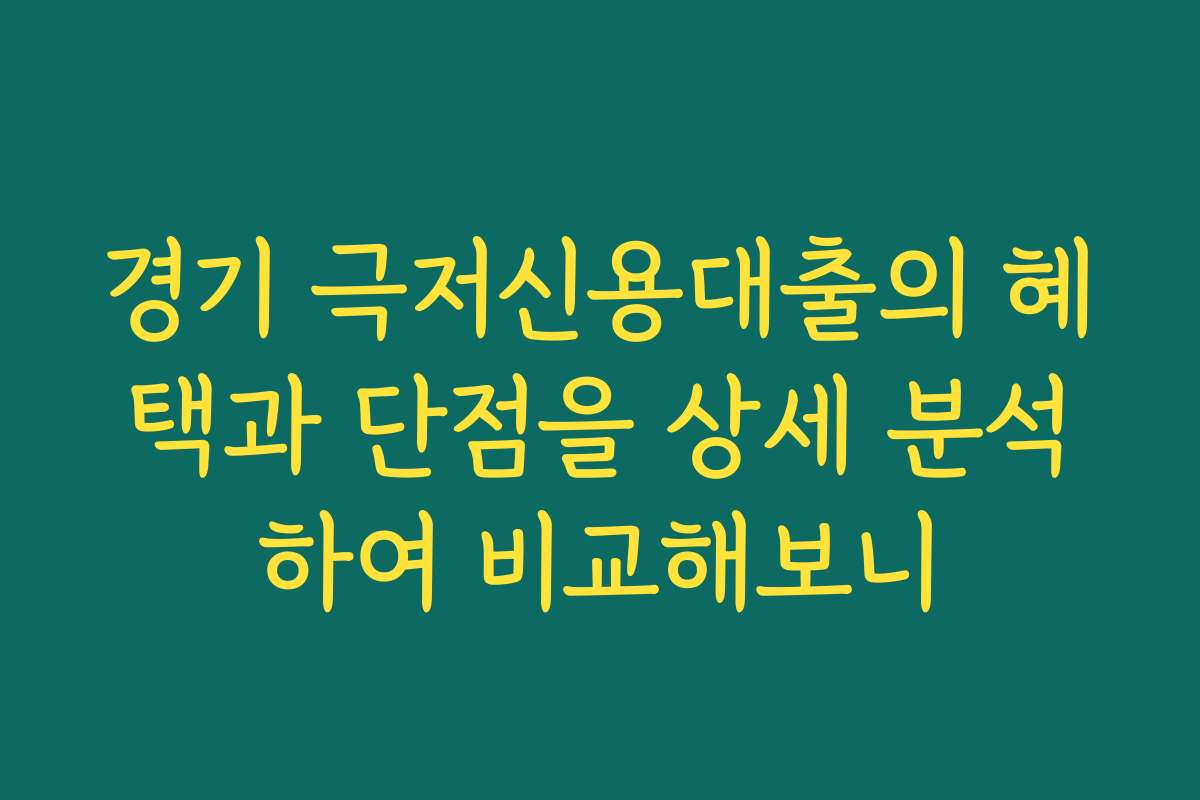 경기 극저신용대출의 혜택과 단점을 상세 분석하여 비교해보니