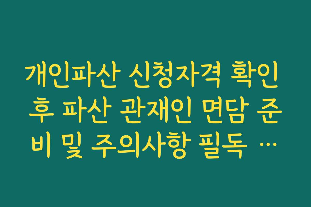 개인파산 신청자격 확인 후 파산 관재인 면담 준비 및 주의사항 필독 가이드