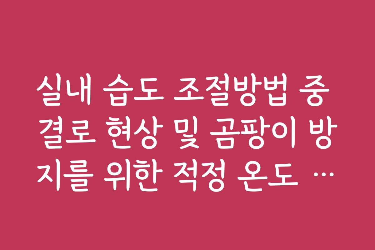 실내 습도 조절방법 중 결로 현상 및 곰팡이 방지를 위한 적정 온도 조화 실내 습도 조절방법 중 결로 현상 및 곰팡이 방지를 위한 적정 온도 조화