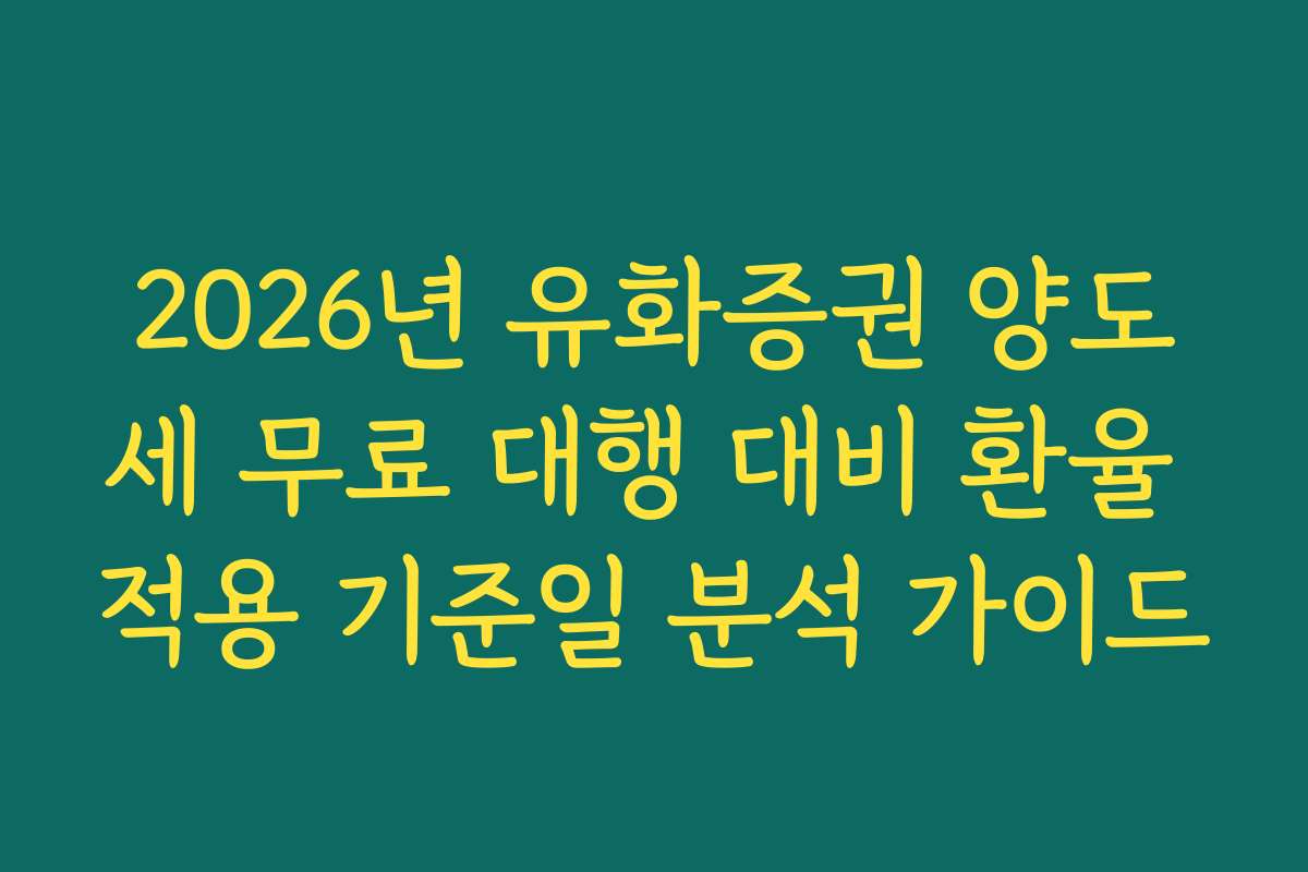 2026년 유화증권 양도세 무료 대행 대비 환율 적용 기준일 분석 가이드