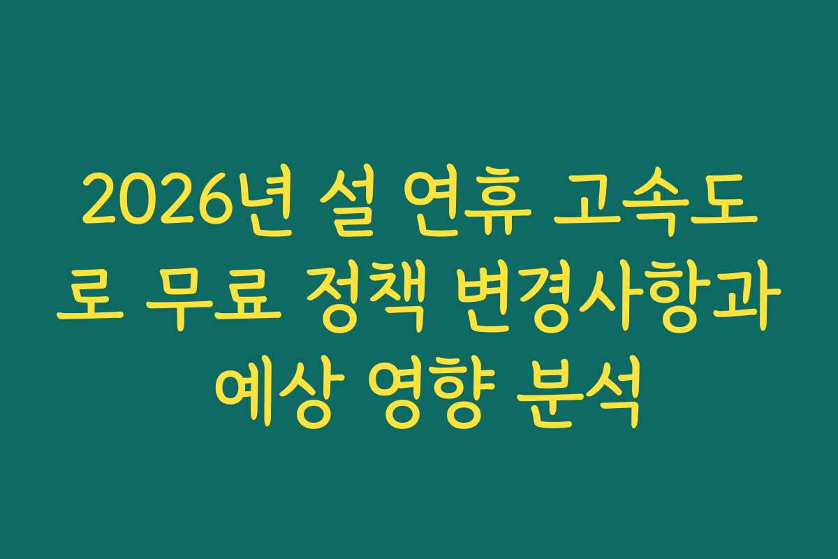 2026년 설 연휴 고속도로 무료 정책 변경사항과 예상 영향 분석