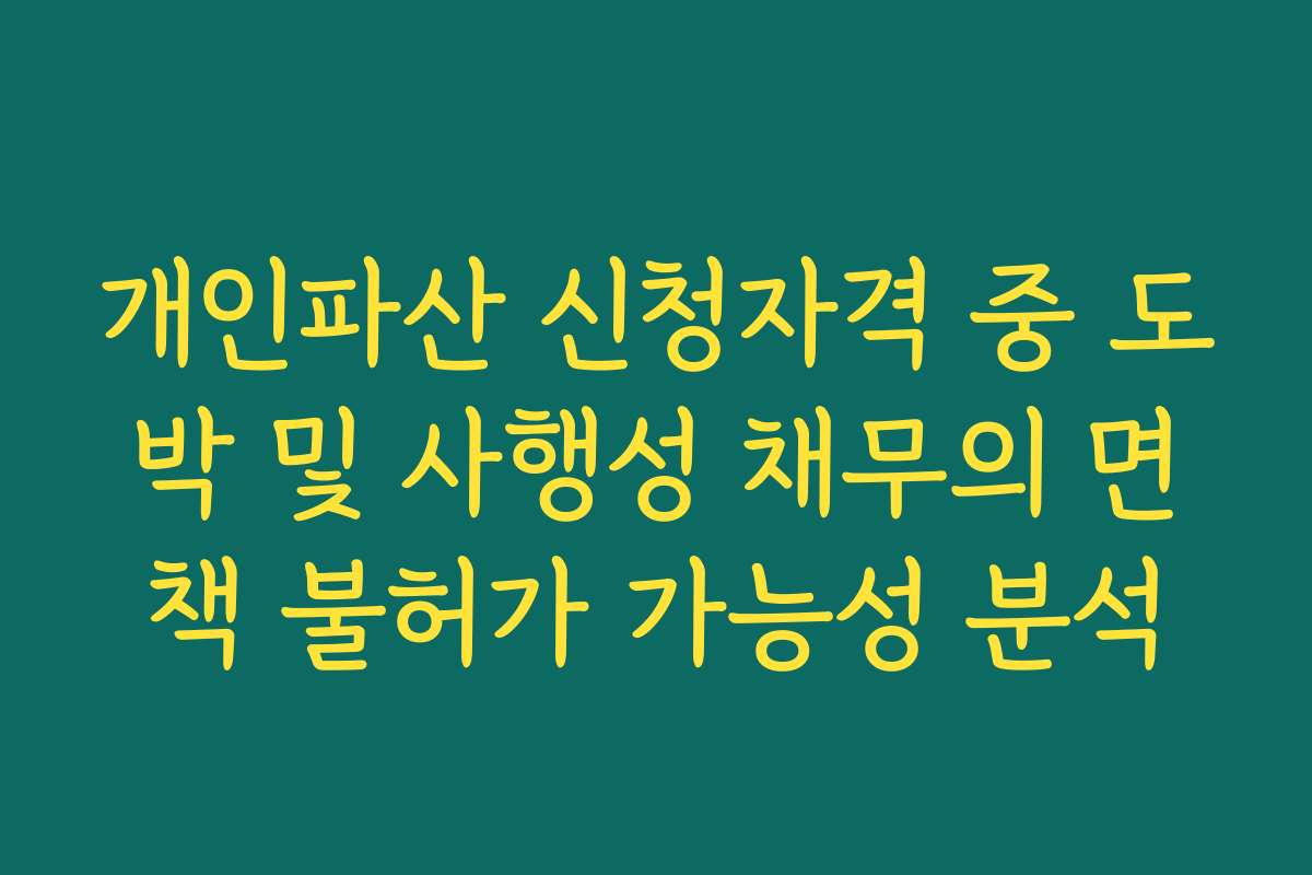개인파산 신청자격 중 도박 및 사행성 채무의 면책 불허가 가능성 분석 개인파산 신청자격 중 도박 및 사행성 채무의 면책 불허가 가능성 분석