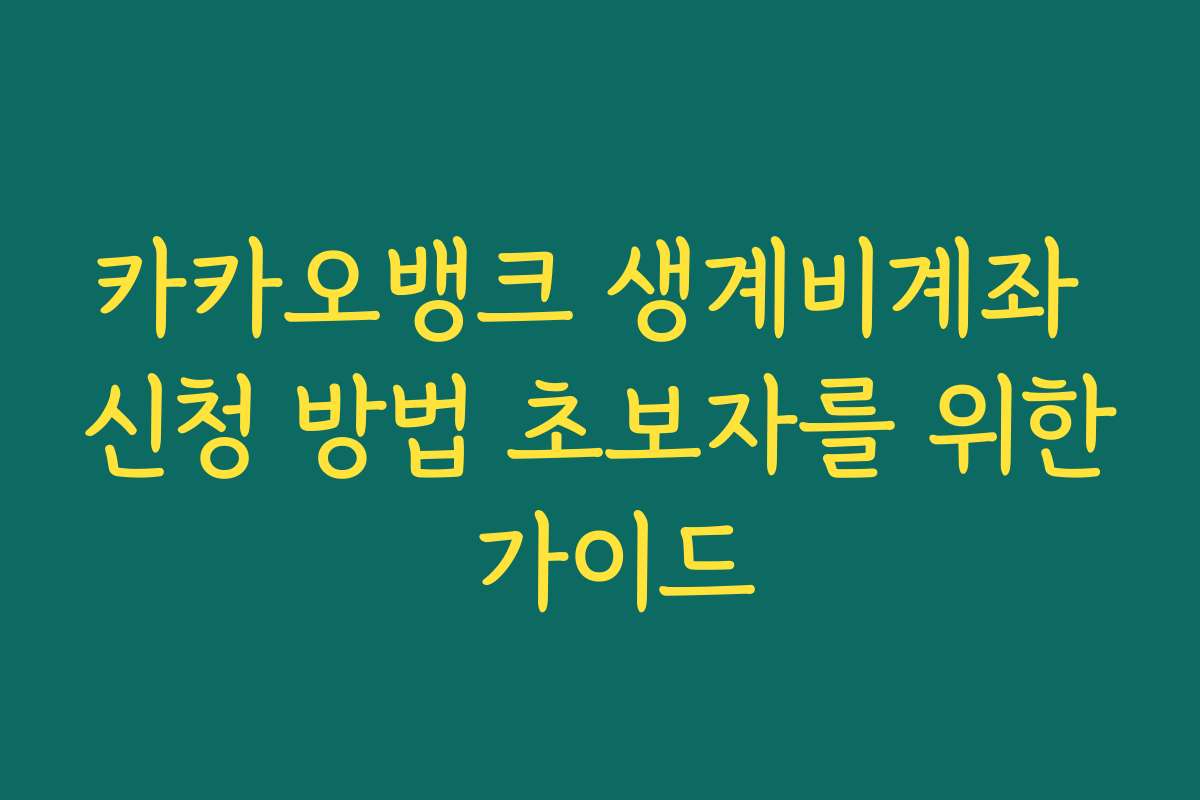카카오뱅크 생계비계좌 신청 방법 초보자를 위한 가이드