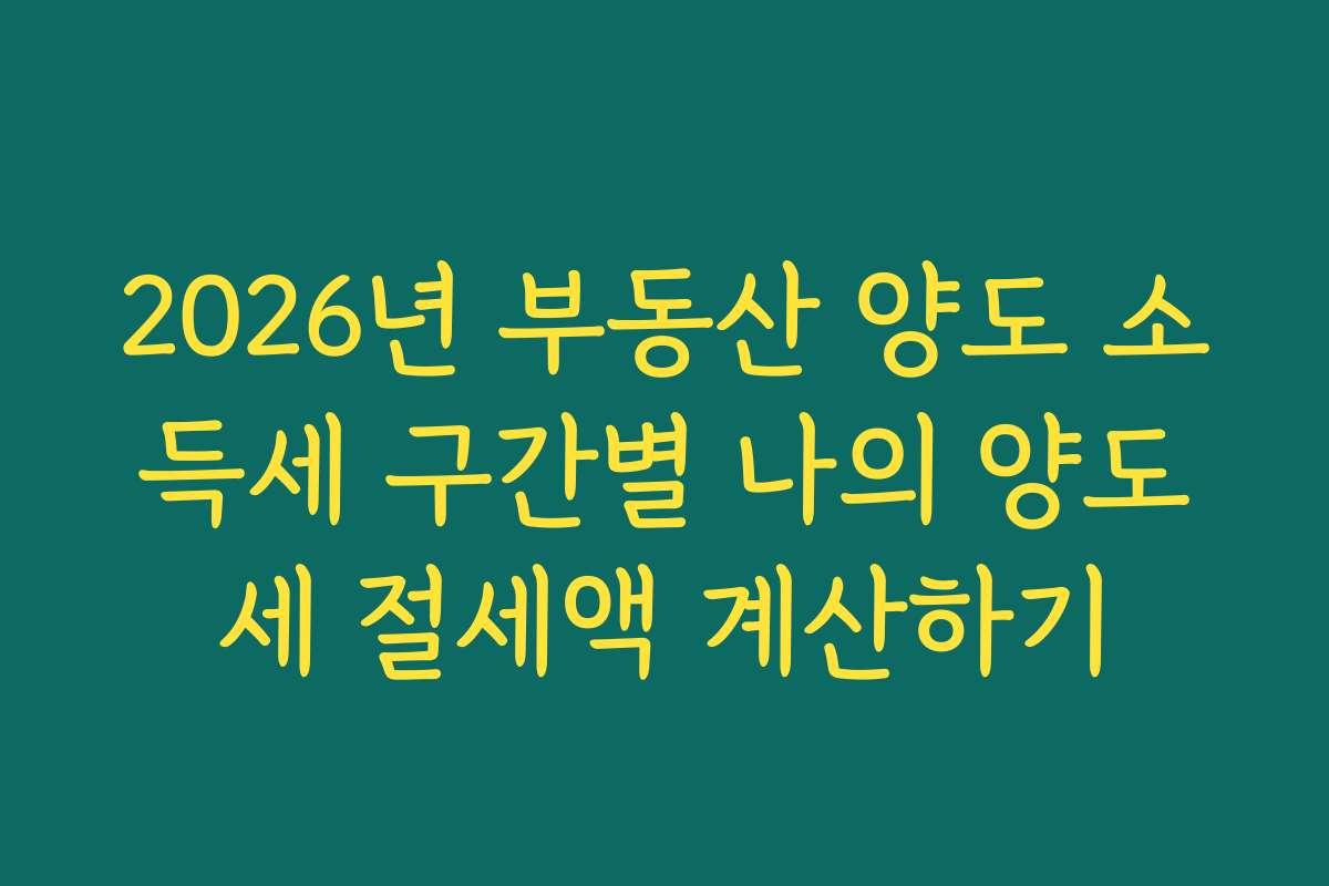 2026년 부동산 양도 소득세 구간별 나의 양도세 절세액 계산하기