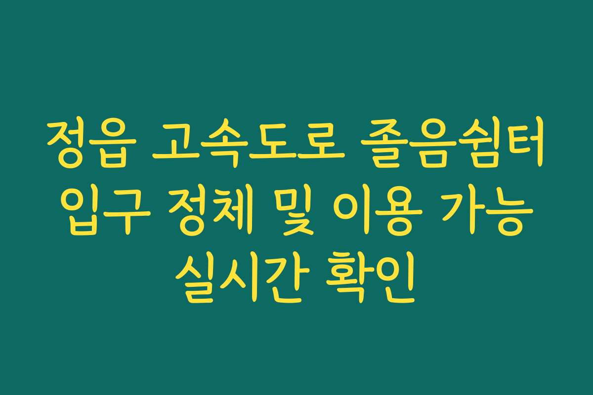 정읍 고속도로 졸음쉼터 입구 정체 및 이용 가능 실시간 확인
