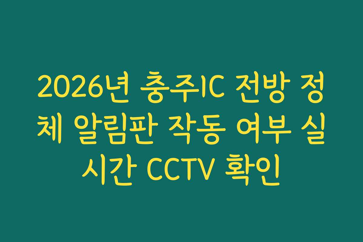 2026년 충주IC 전방 정체 알림판 작동 여부 실시간 CCTV 확인