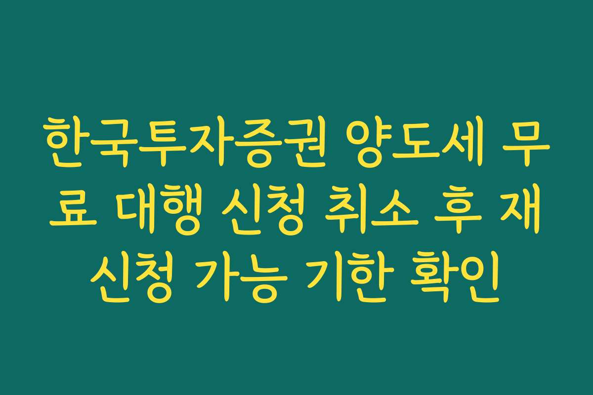 한국투자증권 양도세 무료 대행 신청 취소 후 재신청 가능 기한 확인