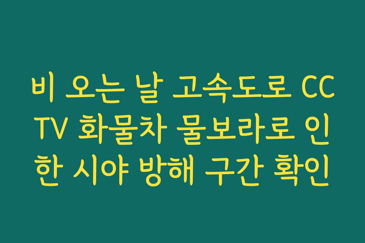 비 오는 날 고속도로 CCTV 화물차 물보라로 인한 시야 방해 구간 확인