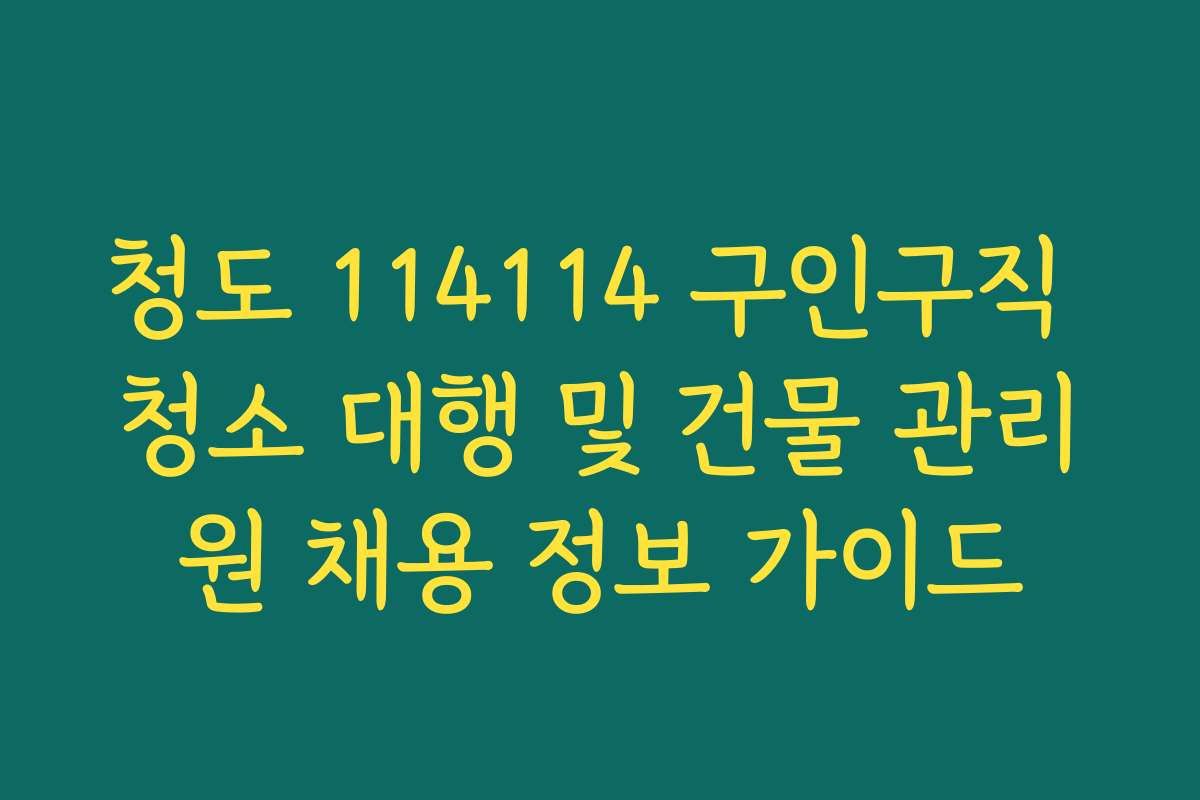청도 114114 구인구직 청소 대행 및 건물 관리원 채용 정보 가이드 청도 114114 구인구직 청소 대행 및 건물 관리원 채용 정보 가이드