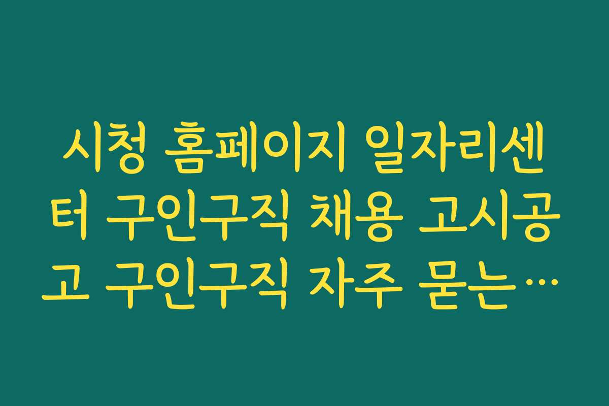시청 홈페이지 일자리센터 구인구직 채용 고시공고 구인구직 자주 묻는 질문과 FAQ 상세 답변