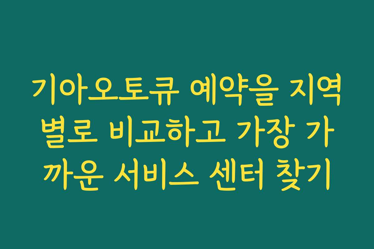 기아오토큐 예약을 지역별로 비교하고 가장 가까운 서비스 센터 찾기 기아오토큐 예약을 지역별로 비교하고 가장 가까운 서비스 센터 찾기