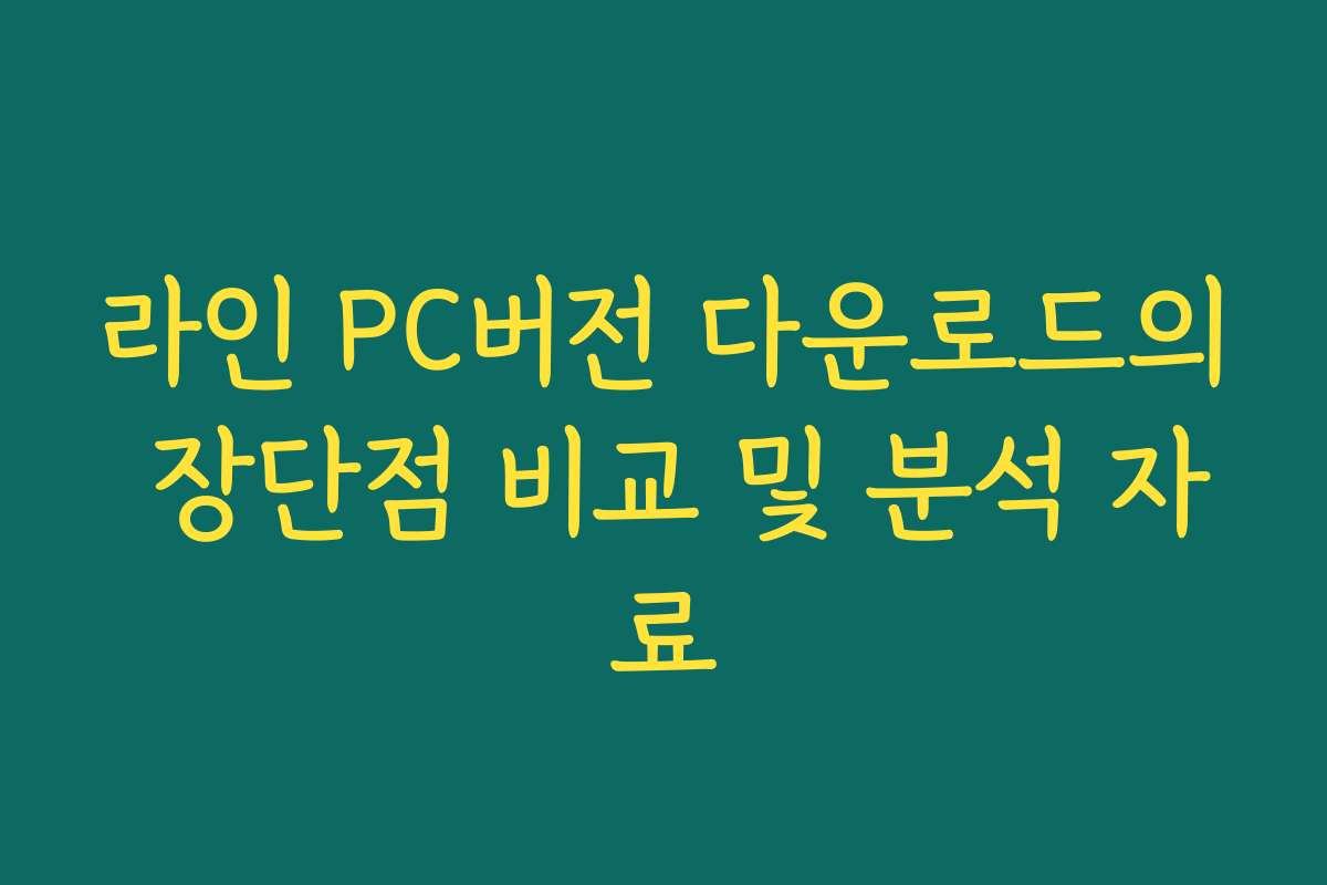 라인 PC버전 다운로드의 장단점 비교 및 분석 자료