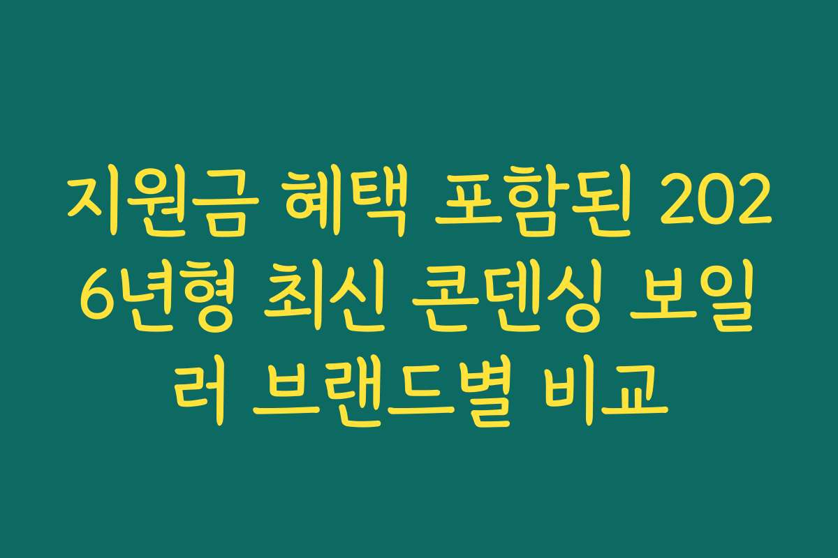 지원금 혜택 포함된 2026년형 최신 콘덴싱 보일러 브랜드별 비교 지원금 혜택 포함된 2026년형 최신 콘덴싱 보일러 브랜드별 비교