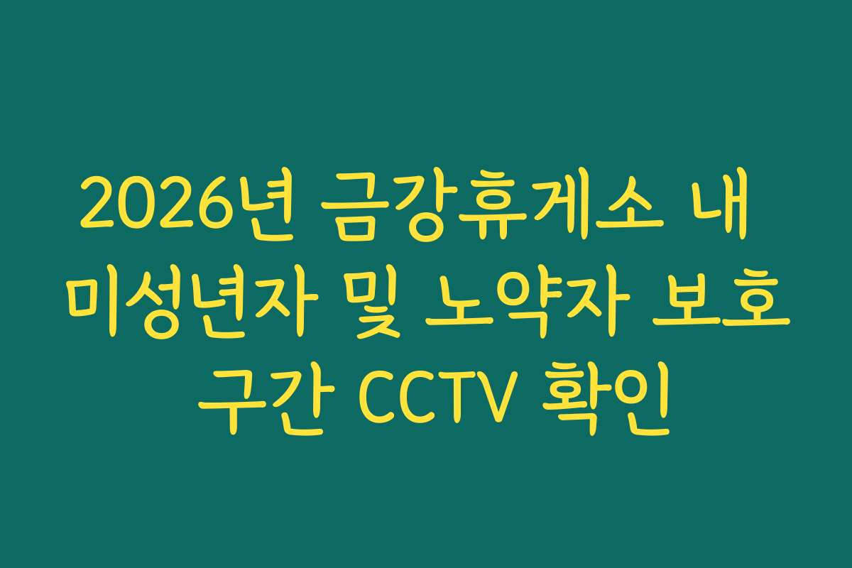 2026년 금강휴게소 내 미성년자 및 노약자 보호 구간 CCTV 확인