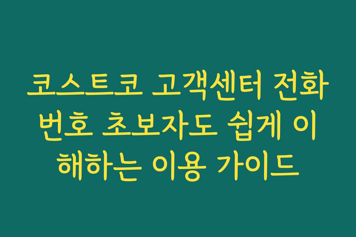 코스트코 고객센터 전화번호 초보자도 쉽게 이해하는 이용 가이드