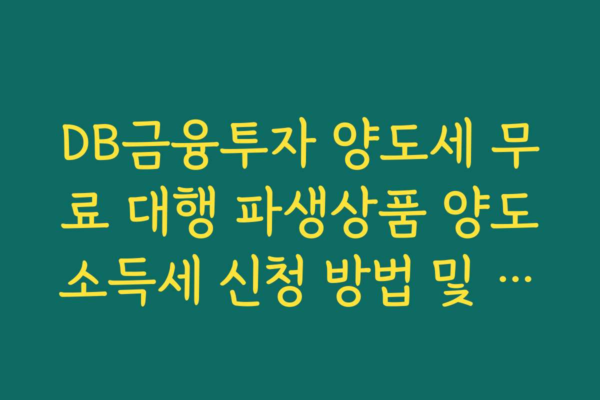 DB금융투자 양도세 무료 대행 파생상품 양도소득세 신청 방법 및 대상