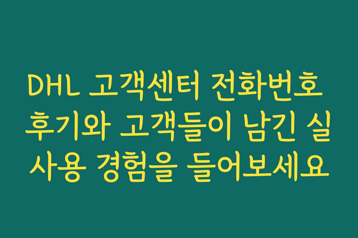 DHL 고객센터 전화번호 후기와 고객들이 남긴 실사용 경험을 들어보세요