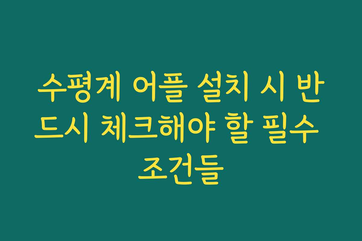 수평계 어플 설치 시 반드시 체크해야 할 필수 조건들