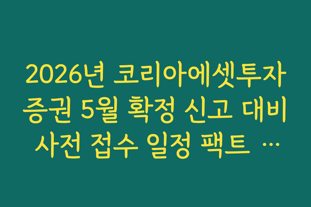2026년 코리아에셋투자증권 5월 확정 신고 대비 사전 접수 일정 팩트 체크