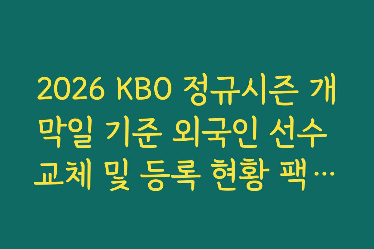 2026 KBO 정규시즌 개막일 기준 외국인 선수 교체 및 등록 현황 팩트체크 2026 KBO 정규시즌 개막일 기준 외국인 선수 교체 및 등록 현황 팩트체크