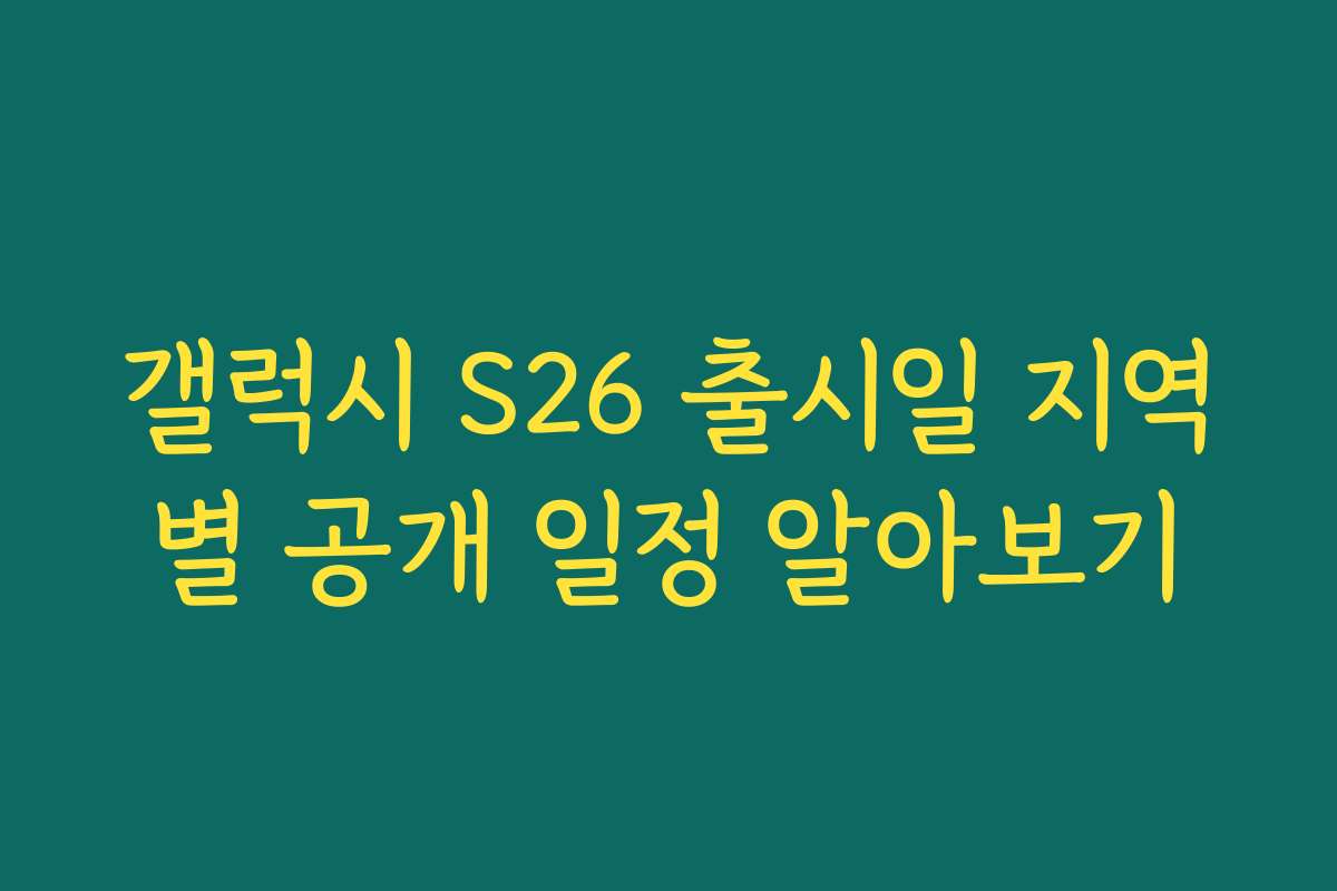 갤럭시 S26 출시일 지역별 공개 일정 알아보기