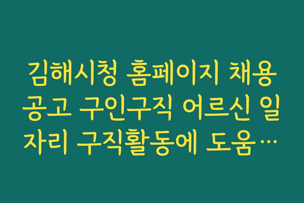 김해시청 홈페이지 채용공고 구인구직 어르신 일자리 구직활동에 도움 되는 온라인 자료와 정보 제공