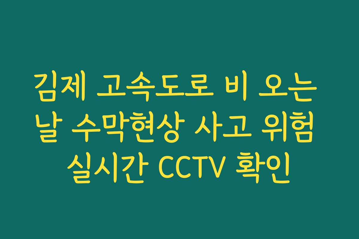 김제 고속도로 비 오는 날 수막현상 사고 위험 실시간 CCTV 확인