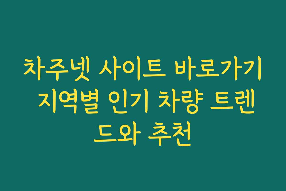 차주넷 사이트 바로가기 지역별 인기 차량 트렌드와 추천