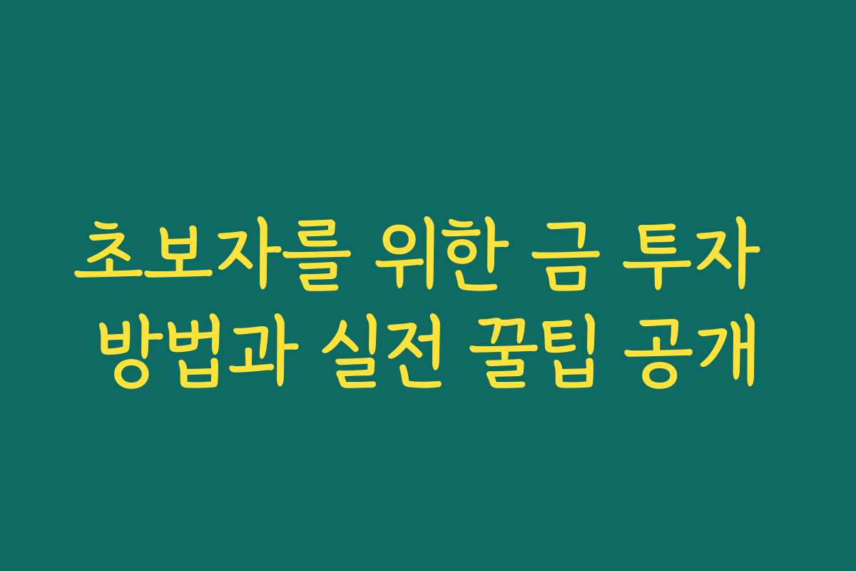 초보자를 위한 금 투자 방법과 실전 꿀팁 공개