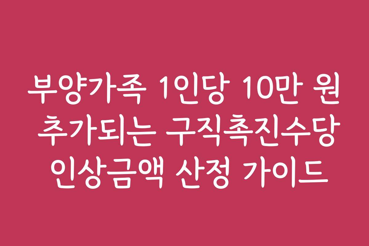 부양가족 1인당 10만 원 추가되는 구직촉진수당 인상금액 산정 가이드