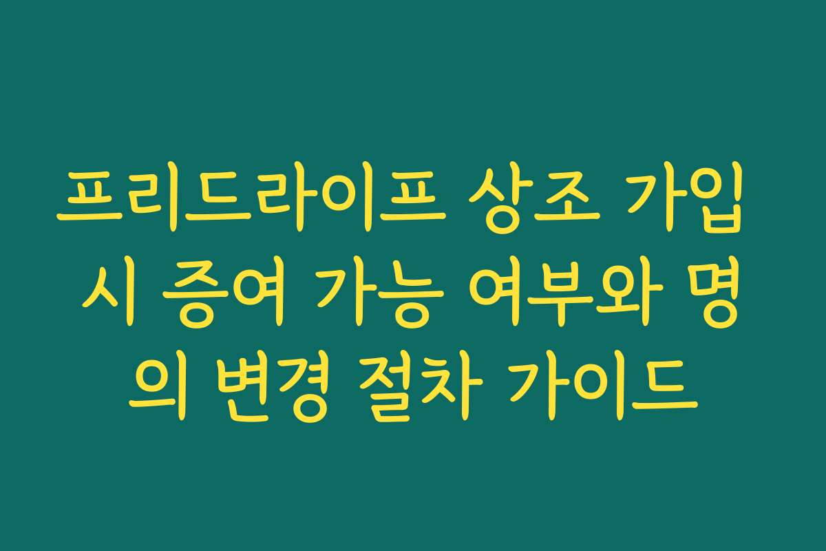 프리드라이프 상조 가입 시 증여 가능 여부와 명의 변경 절차 가이드 프리드라이프 상조 가입 시 증여 가능 여부와 명의 변경 절차 가이드