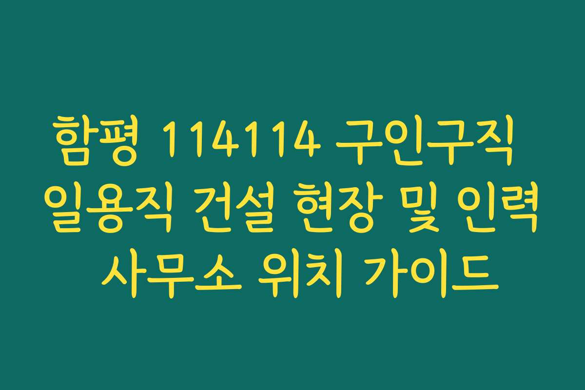 함평 114114 구인구직 일용직 건설 현장 및 인력 사무소 위치 가이드