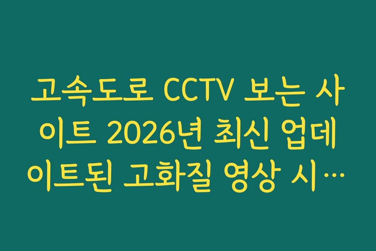 고속도로 CCTV 보는 사이트 2026년 최신 업데이트된 고화질 영상 시청 방법