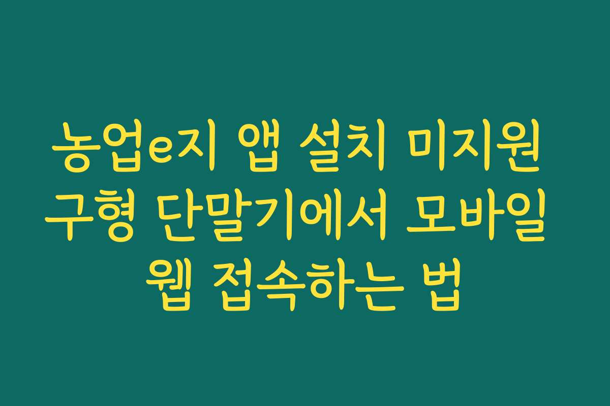 농업e지 앱 설치 미지원 구형 단말기에서 모바일 웹 접속하는 법
