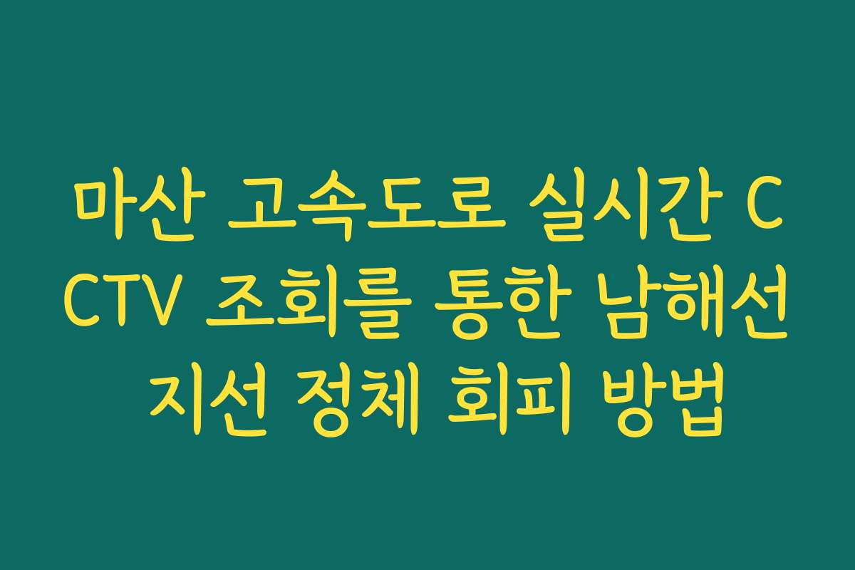 마산 고속도로 실시간 CCTV 조회를 통한 남해선 지선 정체 회피 방법 마산 고속도로 실시간 CCTV 조회를 통한 남해선 지선 정체 회피 방법