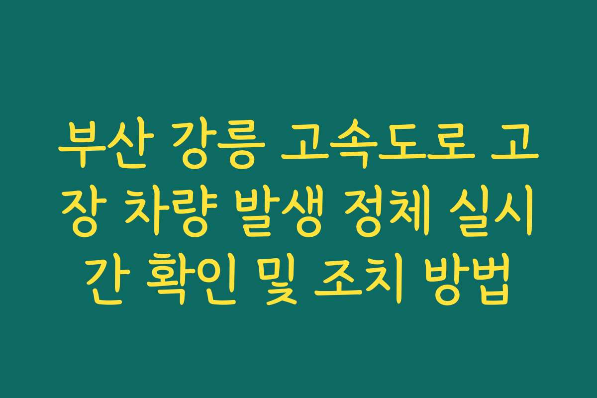 부산 강릉 고속도로 고장 차량 발생 정체 실시간 확인 및 조치 방법