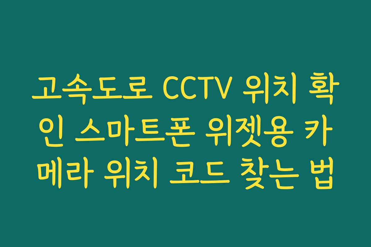 고속도로 CCTV 위치 확인 스마트폰 위젯용 카메라 위치 코드 찾는 법