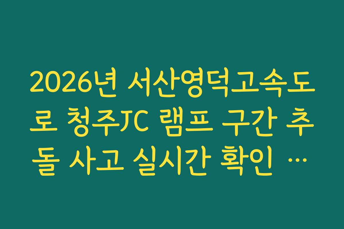 2026년 서산영덕고속도로 청주JC 램프 구간 추돌 사고 실시간 확인 방법