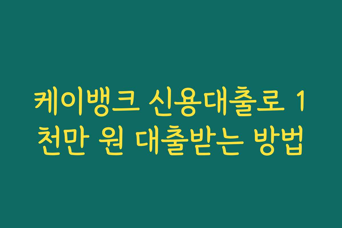 케이뱅크 신용대출로 1천만 원 대출받는 방법