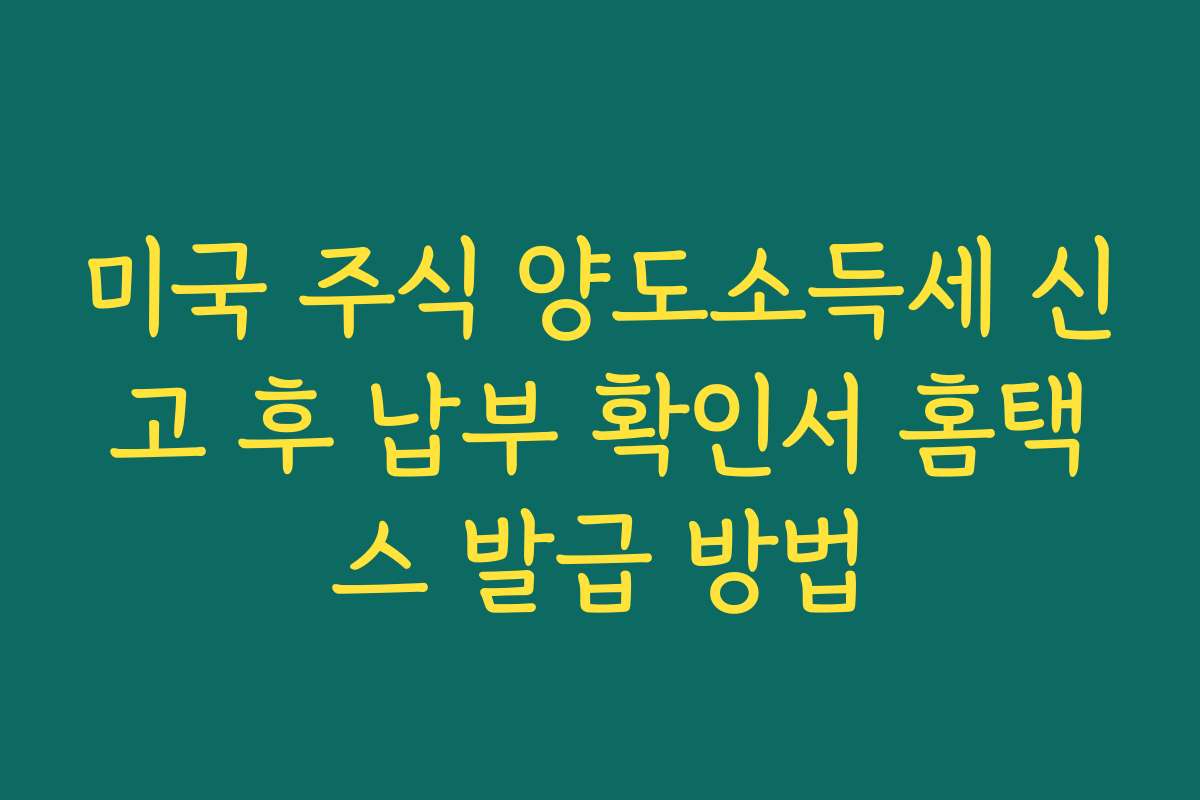 미국 주식 양도소득세 신고 후 납부 확인서 홈택스 발급 방법