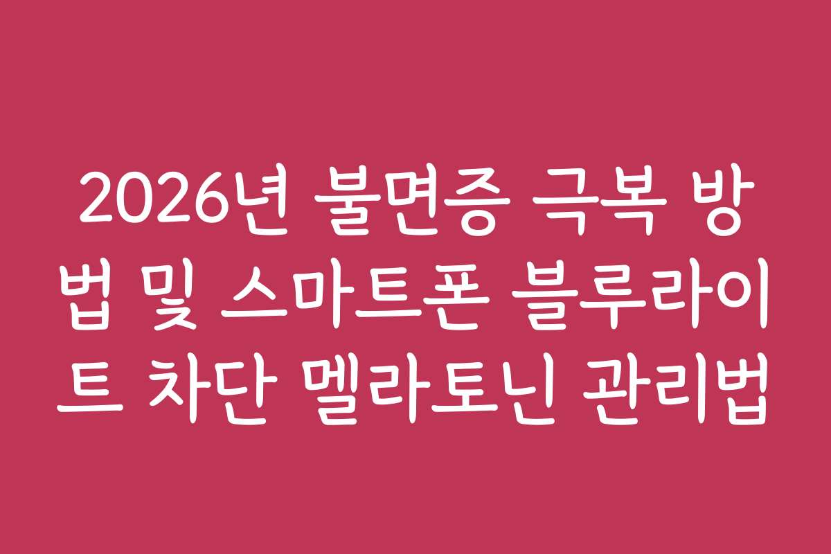 2026년 불면증 극복 방법 및 스마트폰 블루라이트 차단 멜라토닌 관리법 2026년 불면증 극복 방법 및 스마트폰 블루라이트 차단 멜라토닌 관리법