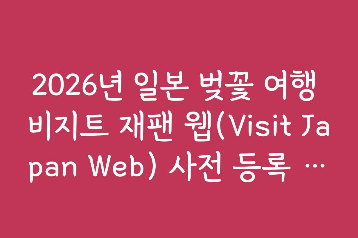 2026년 일본 벚꽃 여행 비지트 재팬 웹(Visit Japan Web) 사전 등록 방법
