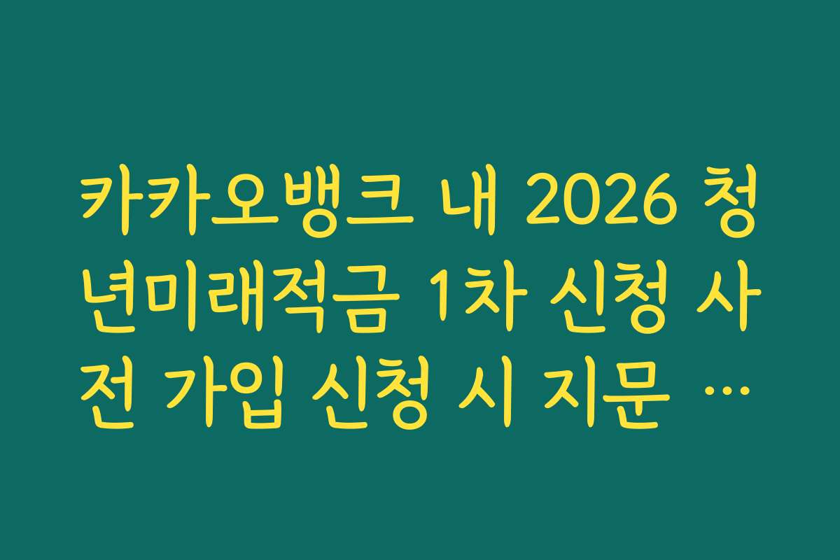 카카오뱅크 내 2026 청년미래적금 1차 신청 사전 가입 신청 시 지문 인증 오류 해결법