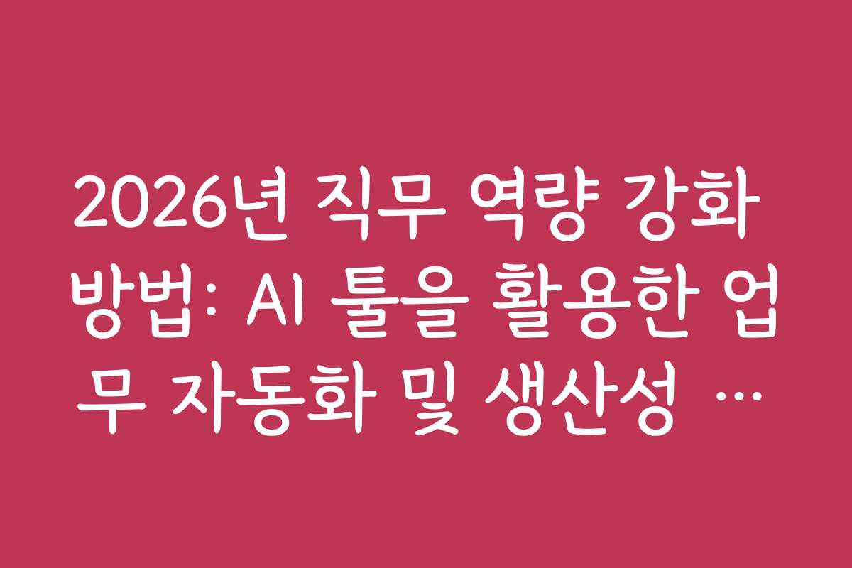 2026년 직무 역량 강화 방법: AI 툴을 활용한 업무 자동화 및 생산성 극대화 전략 2026년 직무 역량 강화 방법: AI 툴을 활용한 업무 자동화 및 생산성 극대화 전략