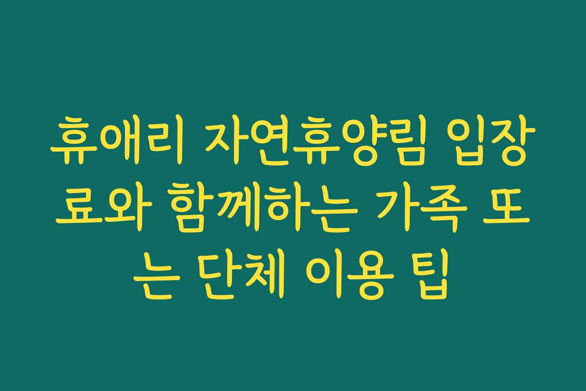휴애리 자연휴양림 입장료와 함께하는 가족 또는 단체 이용 팁
