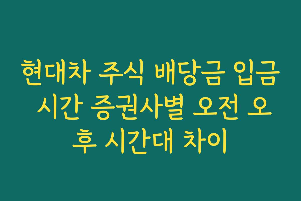현대차 주식 배당금 입금 시간 증권사별 오전 오후 시간대 차이