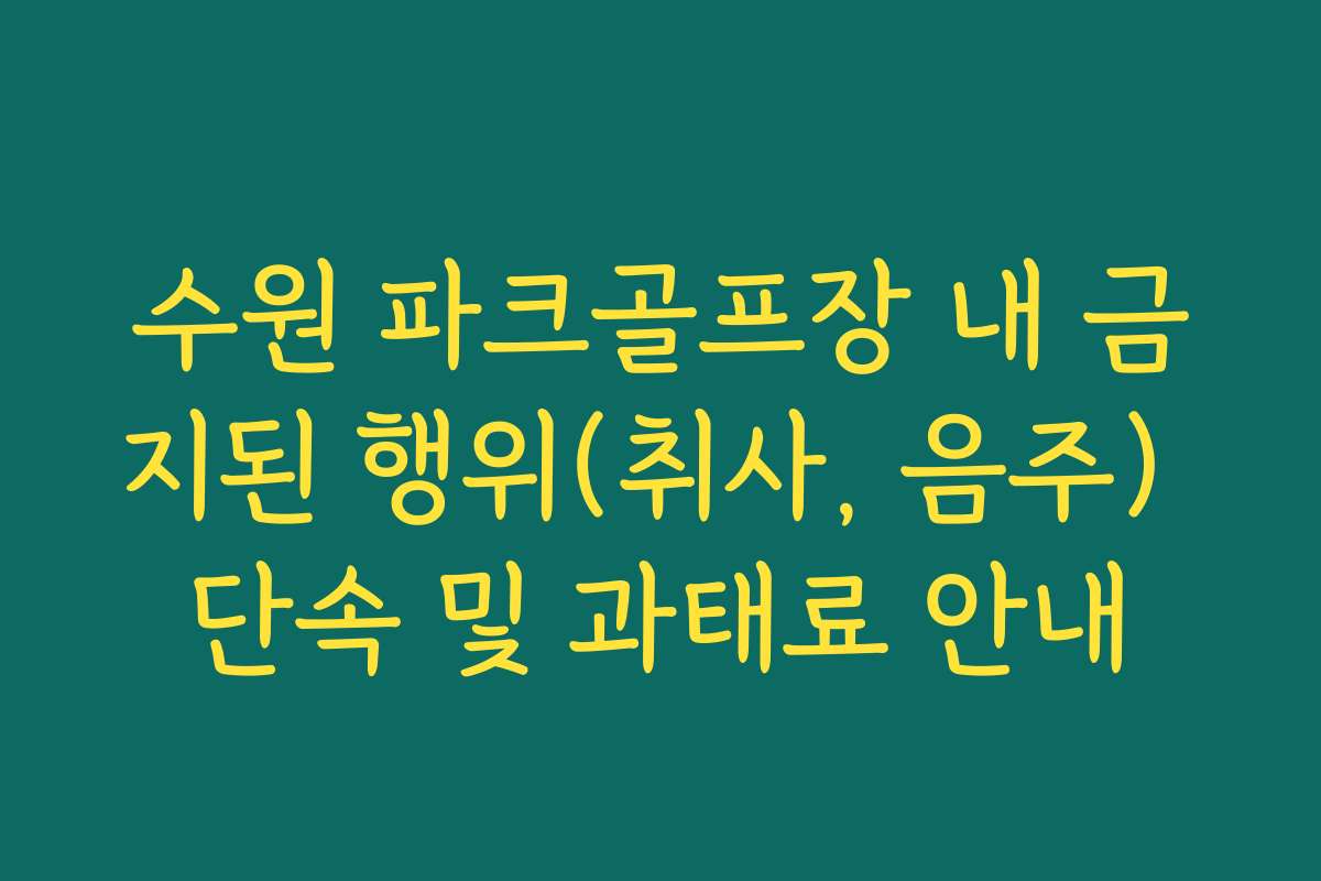 수원 파크골프장 내 금지된 행위(취사, 음주) 단속 및 과태료 안내