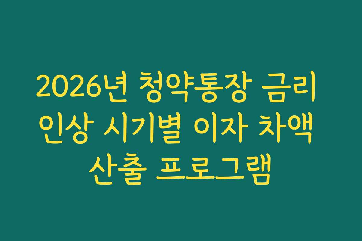 2026년 청약통장 금리 인상 시기별 이자 차액 산출 프로그램